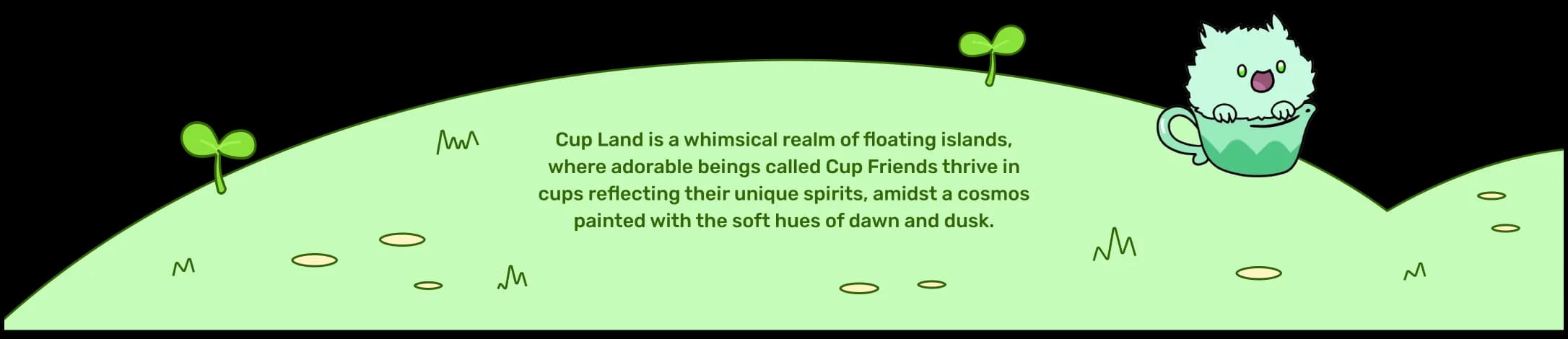 Cup Land is a whimsical realm of floating islands, where adorable beings called Cup Friends thrive in cups reflecting their unique spirits, amidst a cosmos painted with the soft hues of dawn and dusk.